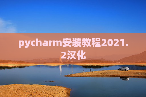 pycharm安装教程2021.2汉化 pycharm安装教程2021.2汉化